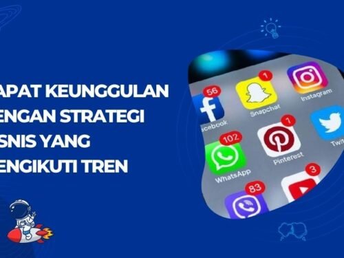 Dapatkan Keunggulan dengan Strategi Bisnis yang Mengikuti Tren Media Sosial