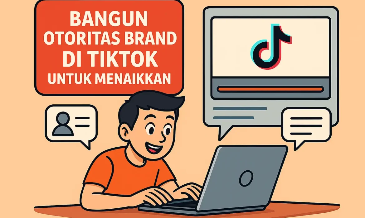 Bangun Otoritas Brand di Tiktok Untuk Menaikkan Penjualan