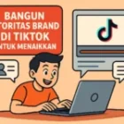 Bangun Otoritas Brand di Tiktok Untuk Menaikkan Penjualan