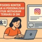 Efisiensi Konten dan AI Personalisasi Fitur Instagram Terbaru di DM